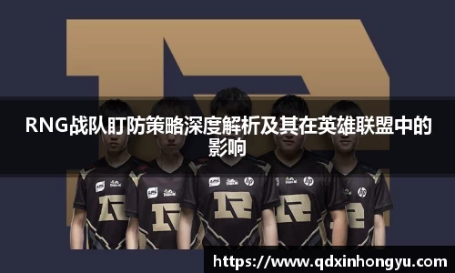 RNG战队盯防策略深度解析及其在英雄联盟中的影响
