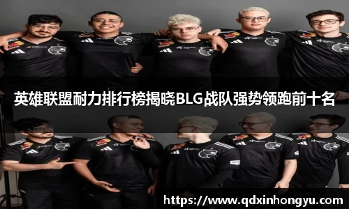 英雄联盟耐力排行榜揭晓BLG战队强势领跑前十名